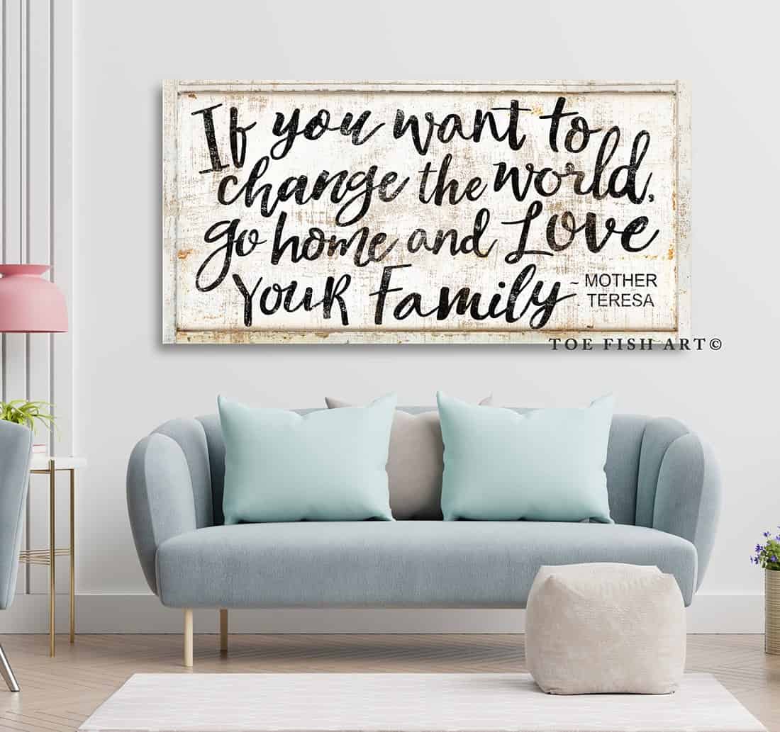 If You Want to Change the World Go Home and Love Your Family Sign handmade by ToeFishArt. Original, custom, personalized wall decor signs. Canvas, Wood or Metal. Rustic modern farmhouse, cottagecore, vintage, retro, industrial, Americana, primitive, country, coastal, minimalist.