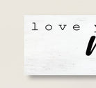 Love You More, Love You Most Sign handmade by ToeFishArt. Original, custom, personalized wall decor signs. Canvas, Wood or Metal. Rustic modern farmhouse, cottagecore, vintage, retro, industrial, Americana, primitive, country, coastal, minimalist.