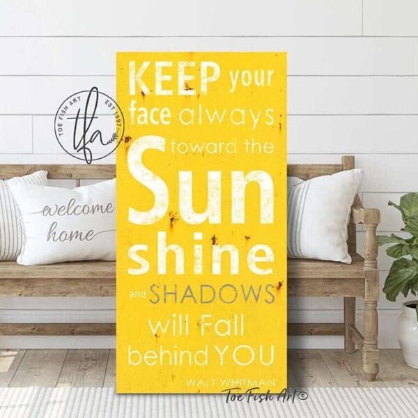 Keep Your Face Always Toward the Sunshine Sign handmade by ToeFishArt. Original, custom, personalized wall decor signs. Canvas, Wood or Metal. Rustic modern farmhouse, cottagecore, vintage, retro, industrial, Americana, primitive, country, coastal, minimalist.