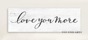 Love You More Sign handmade by ToeFishArt. Original, custom, personalized wall decor signs. Canvas, Wood or Metal. Rustic modern farmhouse, cottagecore, vintage, retro, industrial, Americana, primitive, country, coastal, minimalist.