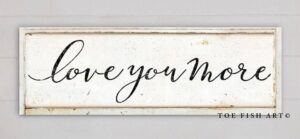 Love You More Sign handmade by ToeFishArt. Original, custom, personalized wall decor signs. Canvas, Wood or Metal. Rustic modern farmhouse, cottagecore, vintage, retro, industrial, Americana, primitive, country, coastal, minimalist.